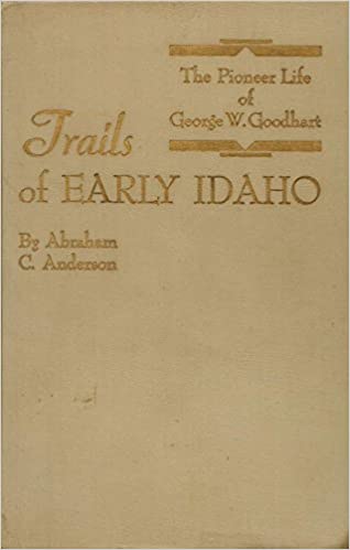 The pioneer life of George W. Goodhart, and his association with the Hudson's bay and American fur company's traders and trappers: Trails of early Idaho (book cover)