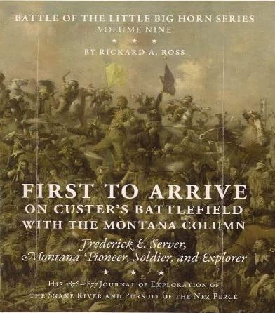 First to arrive on Custer's Battlefield with the Montana column: Frederick E. Server, Montana pioneer, solider, and explorer, his 1876-1877 Journal of exploration of the Snake River and pursuit of the Nez Perce (book cover)