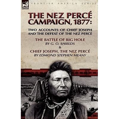 The Nez Perce Campaign, 1877: Two Accounts of Chief Joseph and the Defeat of the Nez Perce---the Battle of Big Hole & Chief Joseph, the Nez Perce (book cover)