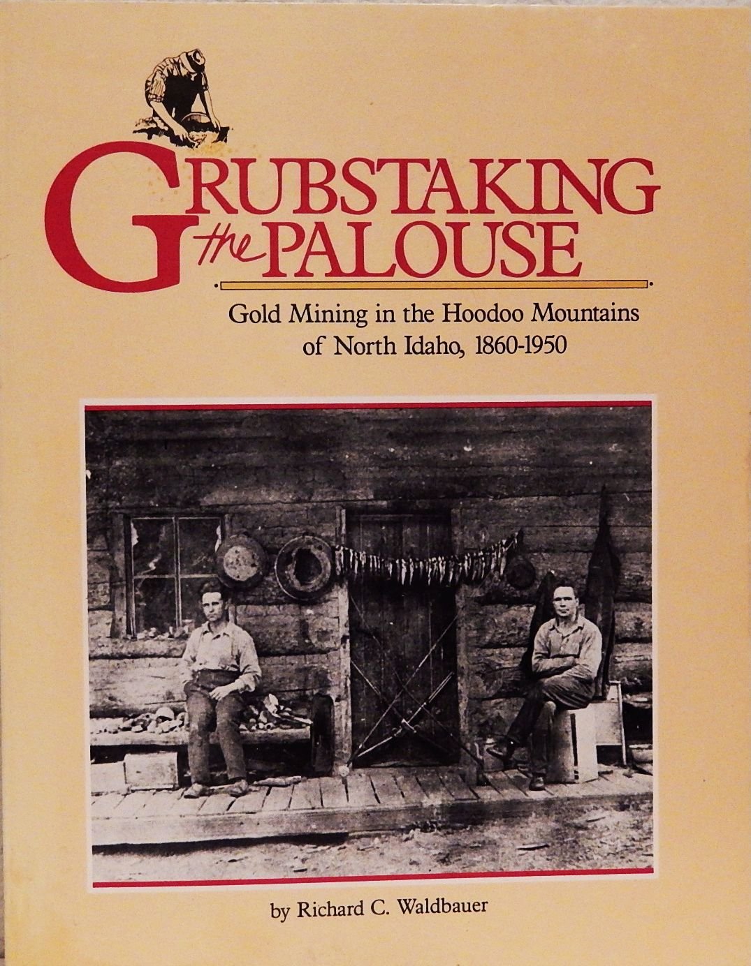 Grubstaking the Palouse: Gold mining in the Hoodoo Mountains of North Idaho, 1860-1950 (book cover)