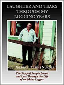 Laughter and tears through my logging years: The story of people loved and lost through the life of an Idaho logger (book cover)