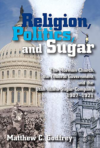 Religion, politics, and sugar: The Mormon Church, the federal government, and the Utah-Idaho Sugar Company, 1907-1921 (book cover)