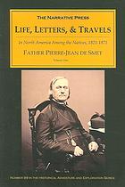 Life, letters and travels of Father Pierre-Jean de Smet, S.J., 1801-1873: Missionary labors and adventures among the wild tribes of the North American Indians, embracing minute description of their manners, customs, games, modes of warfare and torture, legends, traditions, etc., all from personal observations made during many thousand miles of travel, with sketches of the country from St. Louis to Puget Sound and the Altrabasca (book cover)