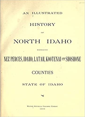 An illustrated history of north Idaho: Embracing Nez Perces, Idaho, Latah, Kootenai and Shoshone counties, state of Idaho (book cover)