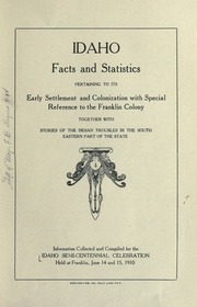 Idaho facts and statistics: Pertaining to its early settlement and colonization with special reference to the Franklin Colony together with stories of the Indian troubles in the south eastern part of the state (book cover)