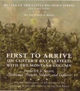 First to arrive on Custer's Battlefield with the Montana column: Frederick E. Server, Montana pioneer, solider, and explorer, his 1876-1877 Journal of exploration of the Snake River and pursuit of the Nez Perce