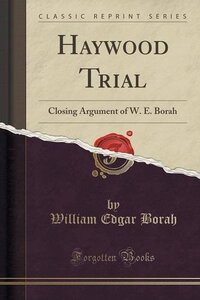 Haywood trial: Closing argument of W. E. Borah