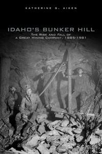 Idaho's Bunker Hill: The rise and fall of a great mining company, 1885-1981