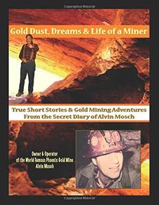 Gold dust, dreams & life of a miner: True short stories & gold mining adventures from the secret diary of Alvin Mosch