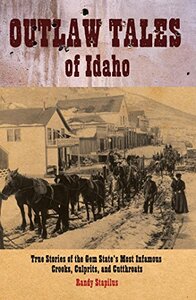 Outlaw tales of Idaho: True stories of the Gem State's most infamous crooks, culprits and cutthroats