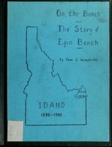 On the bench: The story of Egin Bench, Fremont County, Idaho. Egin, Idaho